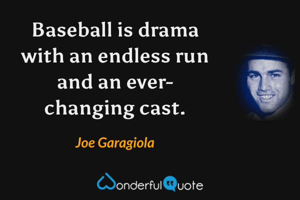 Baseball is drama with an endless run and an ever-changing cast. - Joe Garagiola quote.