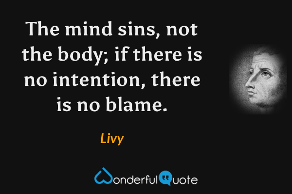 The mind sins, not the body; if there is no intention, there is no blame. - Livy quote.