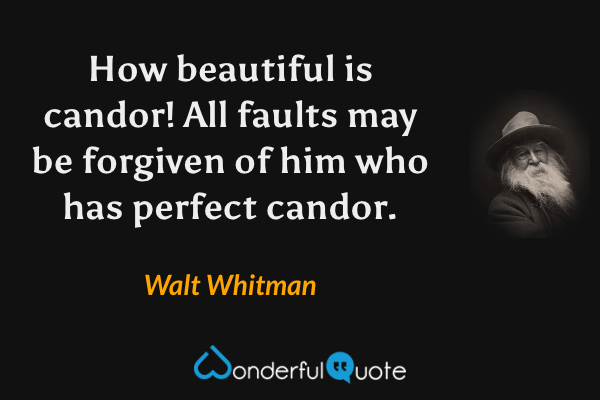 How beautiful is candor! All faults may be forgiven of him who has perfect candor. - Walt Whitman quote.