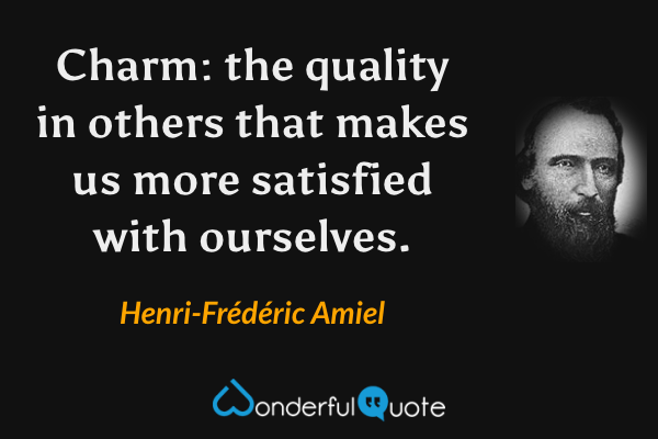 Charm: the quality in others that makes us more satisfied with ourselves. - Henri-Frédéric Amiel quote.