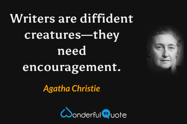 Writers are diffident creatures—they need encouragement. - Agatha Christie quote.