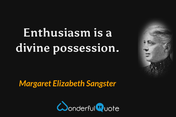 Enthusiasm is a divine possession. - Margaret Elizabeth Sangster quote.