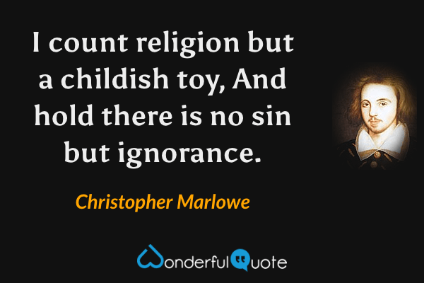 I count religion but a childish toy,
And hold there is no sin but ignorance. - Christopher Marlowe quote.