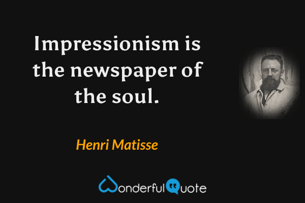 Impressionism is the newspaper of the soul. - Henri Matisse quote.