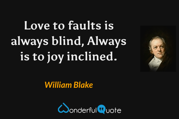 Love to faults is always blind,
Always is to joy inclined. - William Blake quote.