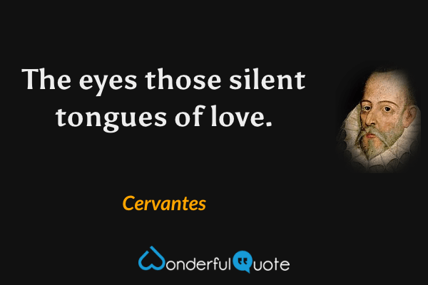 The eyes those silent tongues of love. - Cervantes quote.