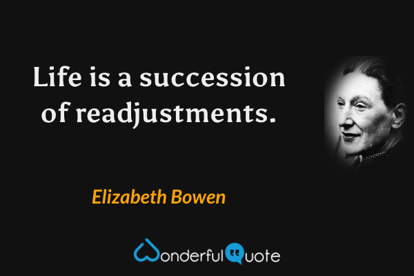 Life is a succession of readjustments. - Elizabeth Bowen quote.