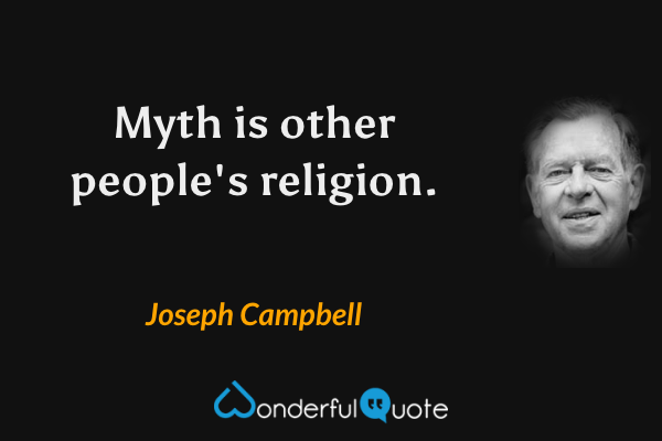 Myth is other people's religion. - Joseph Campbell quote.
