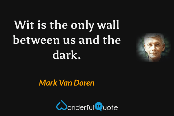 Wit is the only wall between us and the dark. - Mark Van Doren quote.