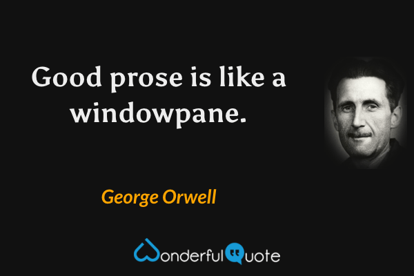 Good prose is like a windowpane. - George Orwell quote.