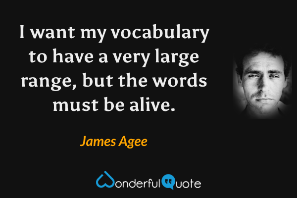 I want my vocabulary to have a very large range, but the words must be alive. - James Agee quote.