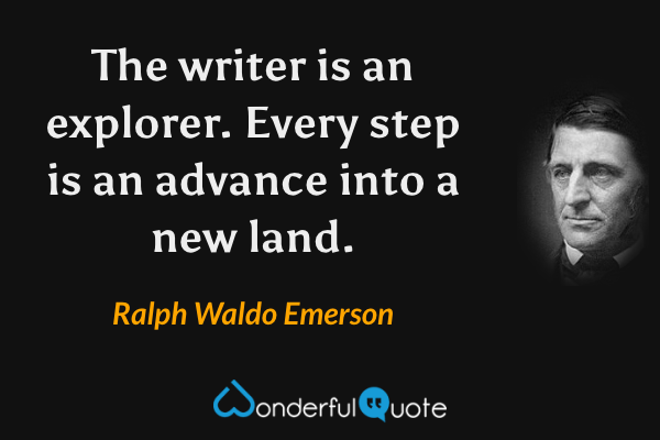 The writer is an explorer. Every step is an advance into a new land. - Ralph Waldo Emerson quote.