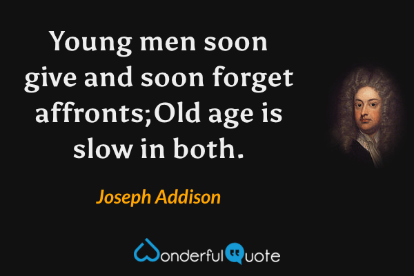 Young men soon give and soon forget affronts;Old age is slow in both. - Joseph Addison quote.