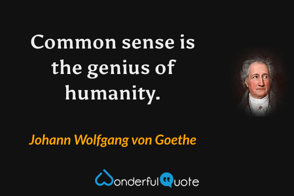 Common sense is the genius of humanity. - Johann Wolfgang von Goethe quote.