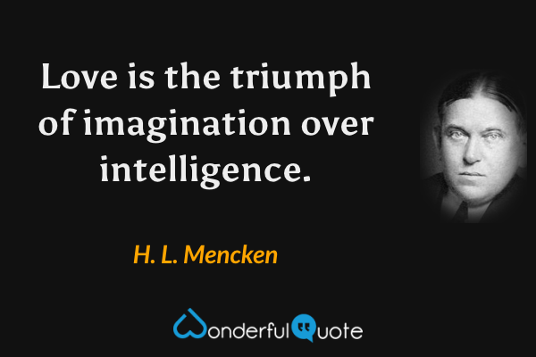 Love is the triumph of imagination over intelligence. - H. L. Mencken quote.