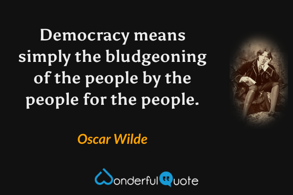 Democracy means simply the bludgeoning of the people by the people for the people. - Oscar Wilde quote.