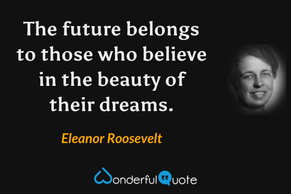 The future belongs to those who believe in the beauty of their dreams. - Eleanor Roosevelt quote.