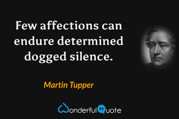 Few affections can endure determined dogged silence. - Martin Tupper quote.