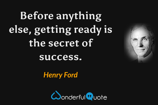 Before anything else, getting ready is the secret of success. - Henry Ford quote.
