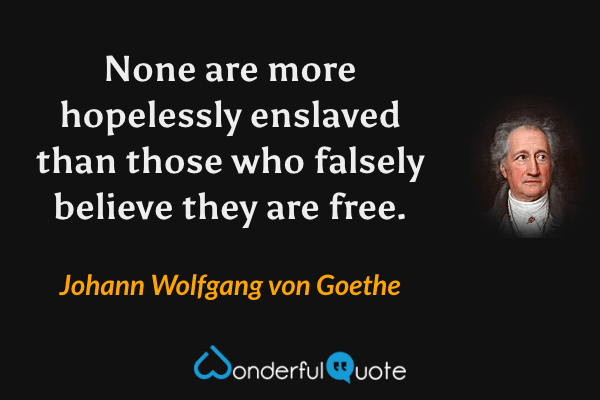 None are more hopelessly enslaved than those who falsely believe they are free. - Johann Wolfgang von Goethe quote.