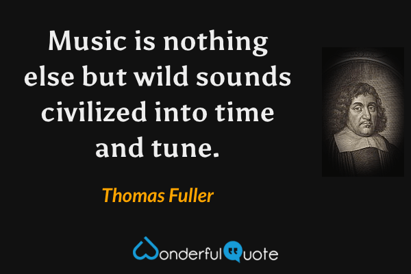 Music is nothing else but wild sounds civilized into time and tune. - Thomas Fuller quote.