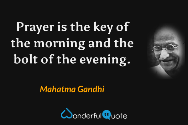 Prayer is the key of the morning and the bolt of the evening. - Mahatma Gandhi quote.