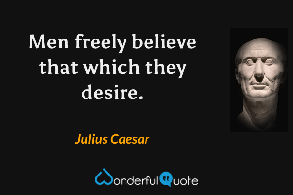 Men freely believe that which they desire. - Julius Caesar quote.