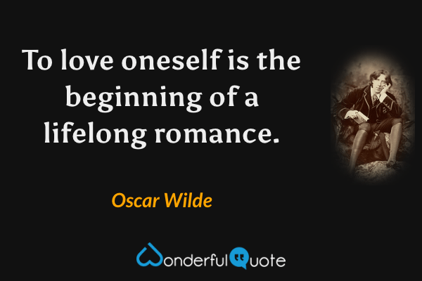To love oneself is the beginning of a lifelong romance. - Oscar Wilde quote.