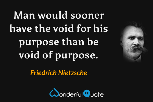 Man would sooner have the void for his purpose than be void of purpose. - Friedrich Nietzsche quote.