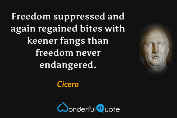 Freedom suppressed and again regained bites with keener fangs than freedom never endangered. - Cicero quote.