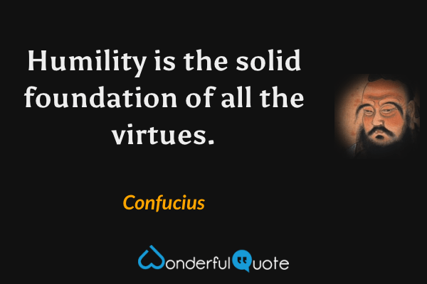 Humility is the solid foundation of all the virtues. - Confucius quote.