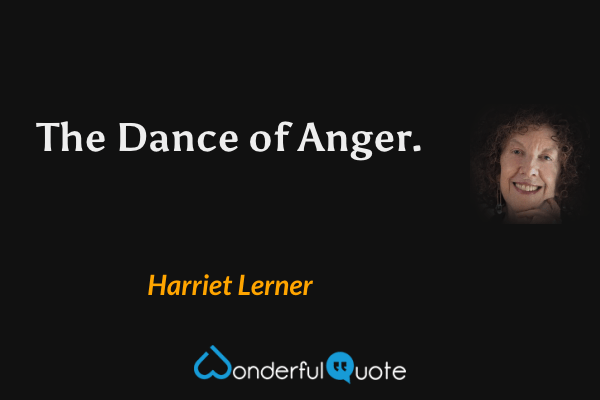 The Dance of Anger. - Harriet Lerner quote.