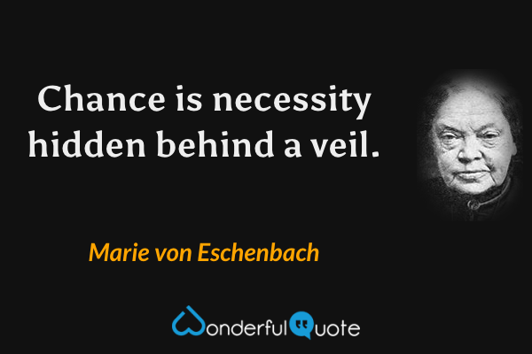 Chance is necessity hidden behind a veil. - Marie von Eschenbach quote.
