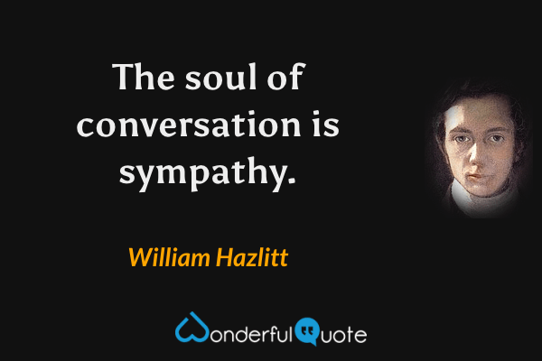 The soul of conversation is sympathy. - William Hazlitt quote.