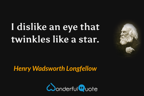 I dislike an eye that twinkles like a star. - Henry Wadsworth Longfellow quote.