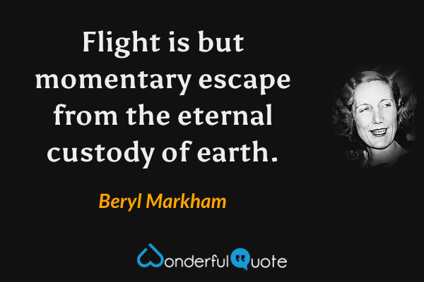 Flight is but momentary escape from the eternal custody of earth. - Beryl Markham quote.