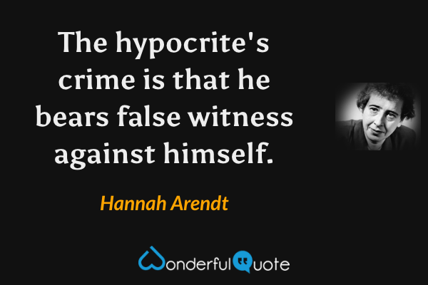 The hypocrite's crime is that he bears false witness against himself. - Hannah Arendt quote.