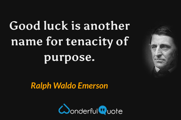 Good luck is another name for tenacity of purpose. - Ralph Waldo Emerson quote.