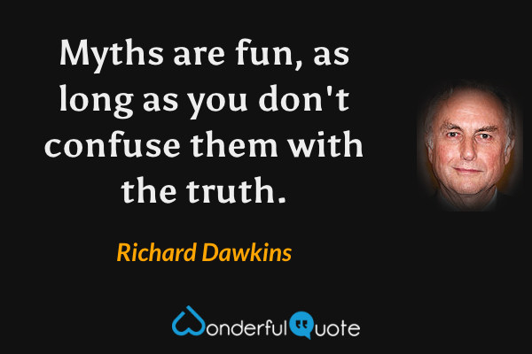 Myths are fun, as long as you don't confuse them with the truth. - Richard Dawkins quote.