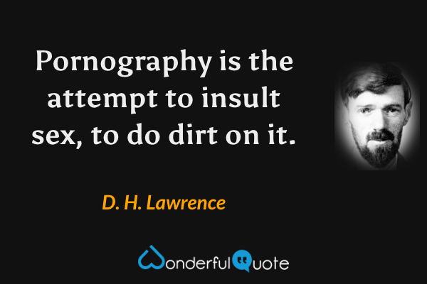 Pornography is the attempt to insult sex, to do dirt on it. - D. H. Lawrence quote.