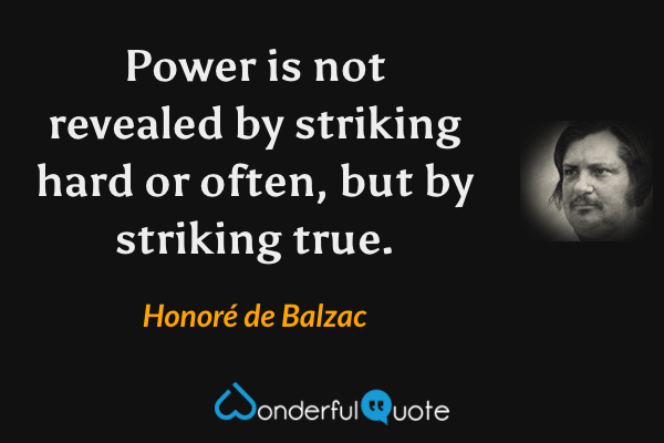 Power is not revealed by striking hard or often, but by striking true. - Honoré de Balzac quote.
