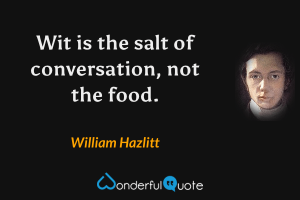 Wit is the salt of conversation, not the food. - William Hazlitt quote.