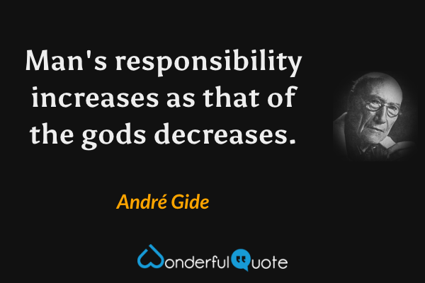 Man's responsibility increases as that of the gods decreases. - André Gide quote.