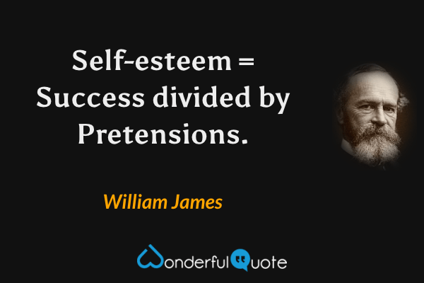 Self-esteem = Success divided by Pretensions. - William James quote.