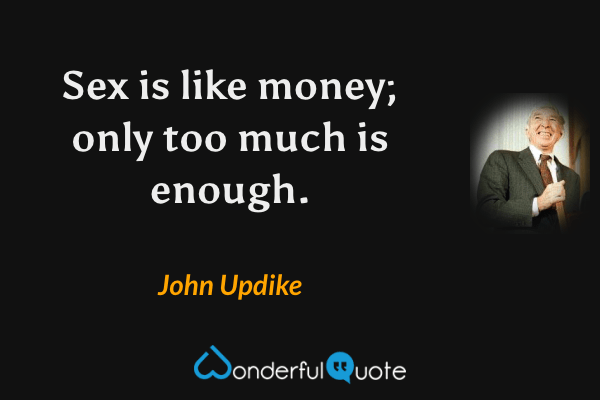 Sex is like money; only too much is enough. - John Updike quote.