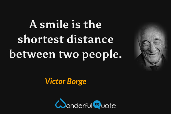 A smile is the shortest distance between two people. - Victor Borge quote.