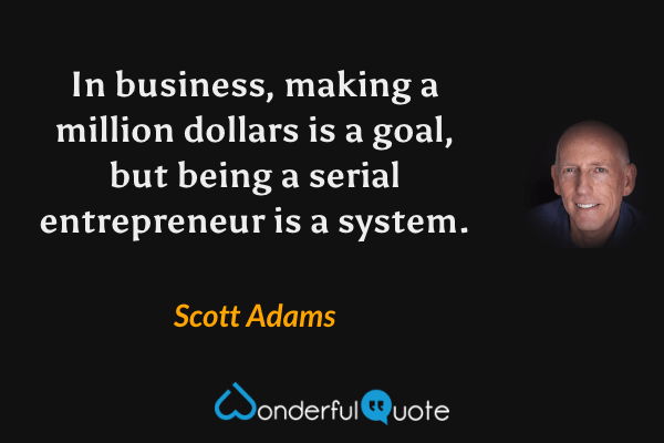 In business, making a million dollars is a goal, but being a serial entrepreneur is a system. - Scott Adams quote.