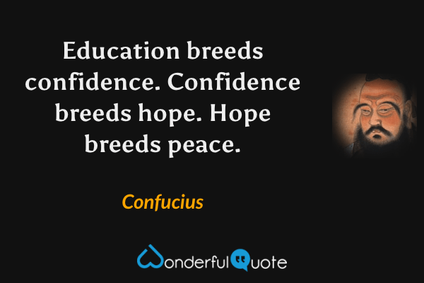 Education breeds confidence. Confidence breeds hope. Hope breeds peace. - Confucius quote.