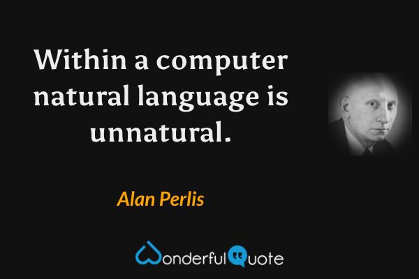 Within a computer natural language is unnatural. - Alan Perlis quote.