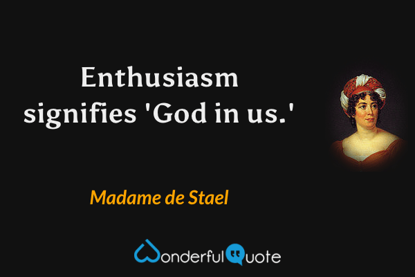 Enthusiasm signifies 'God in us.' - Madame de Stael quote.